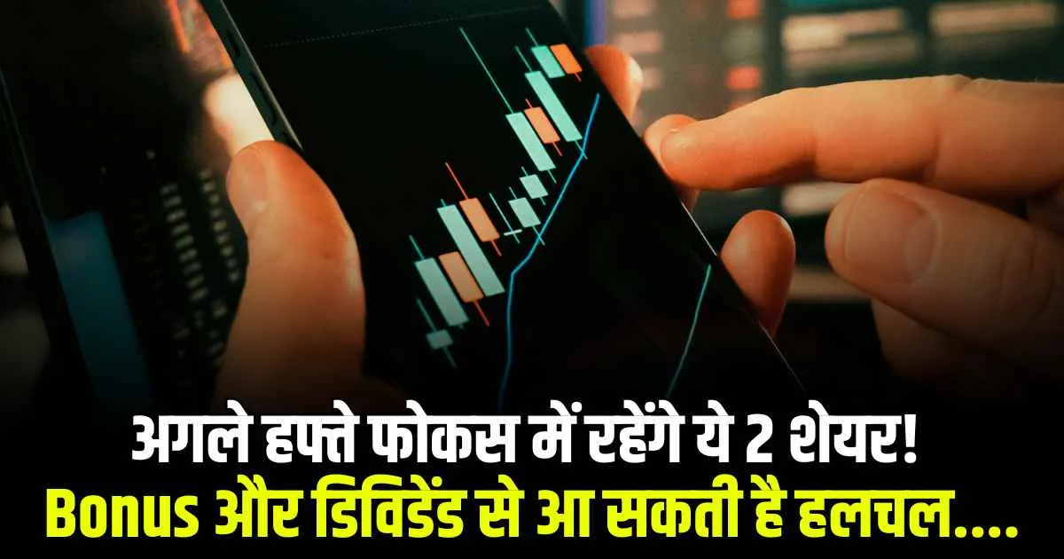 अगले हफ्ते फोकस में रहेंगे ये 2 शेयर! Bonus और डिविडेंड से आ सकती है हलचल....