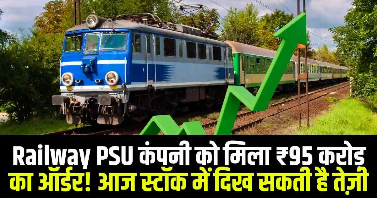 Railway PSU कंपनी को मिला ₹95 करोड़ का ऑर्डर! आज स्टॉक में दिख सकती है तेज़ी