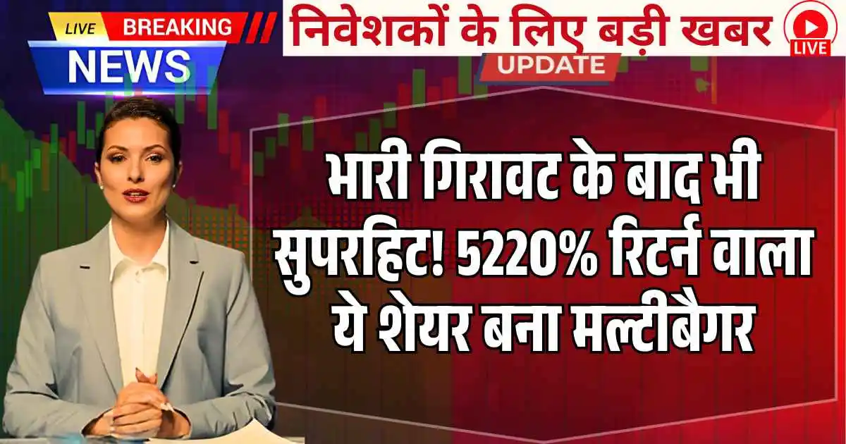 भारी गिरावट के बाद भी सुपरहिट! 5220% रिटर्न वाला ये शेयर बना Multibagger
