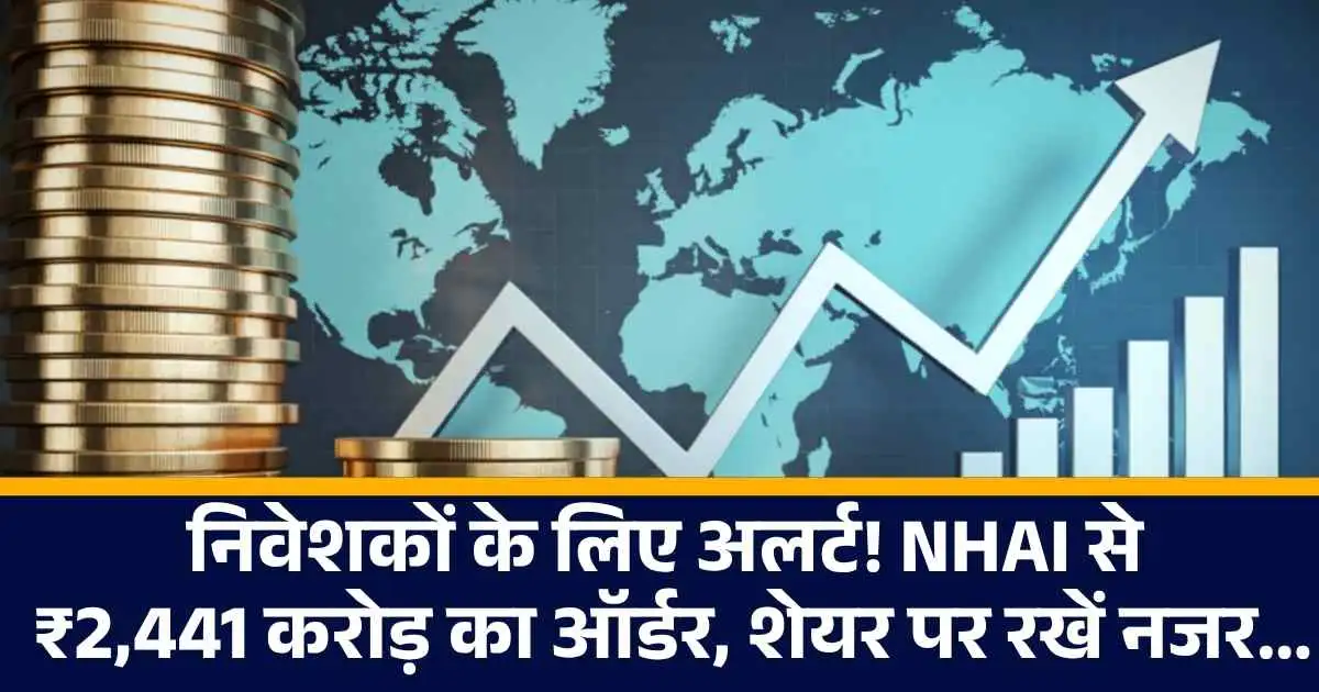 निवेशकों के लिए अलर्ट! NHAI से ₹2,441 करोड़ का ऑर्डर, शेयर पर रखें नजर...