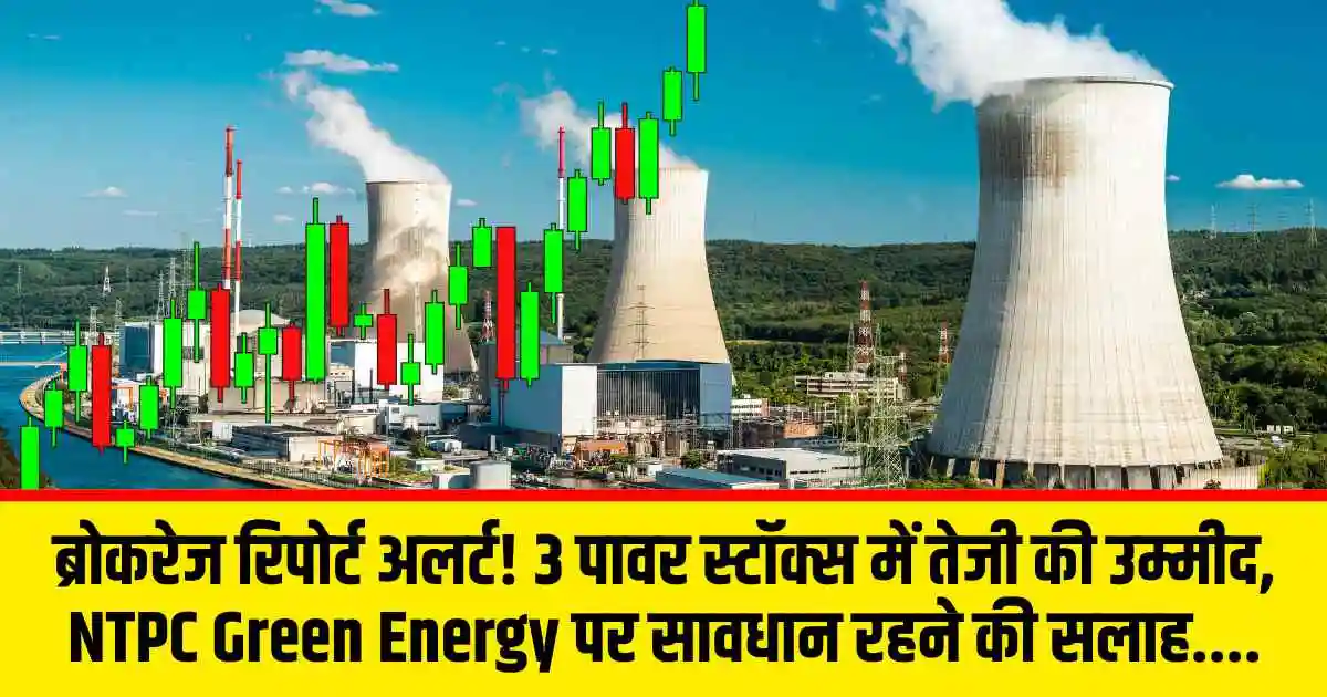 ब्रोकरेज रिपोर्ट अलर्ट! 3 पावर स्टॉक्स में तेजी की उम्मीद, NTPC Green Energy पर सावधान रहने की सलाह....
