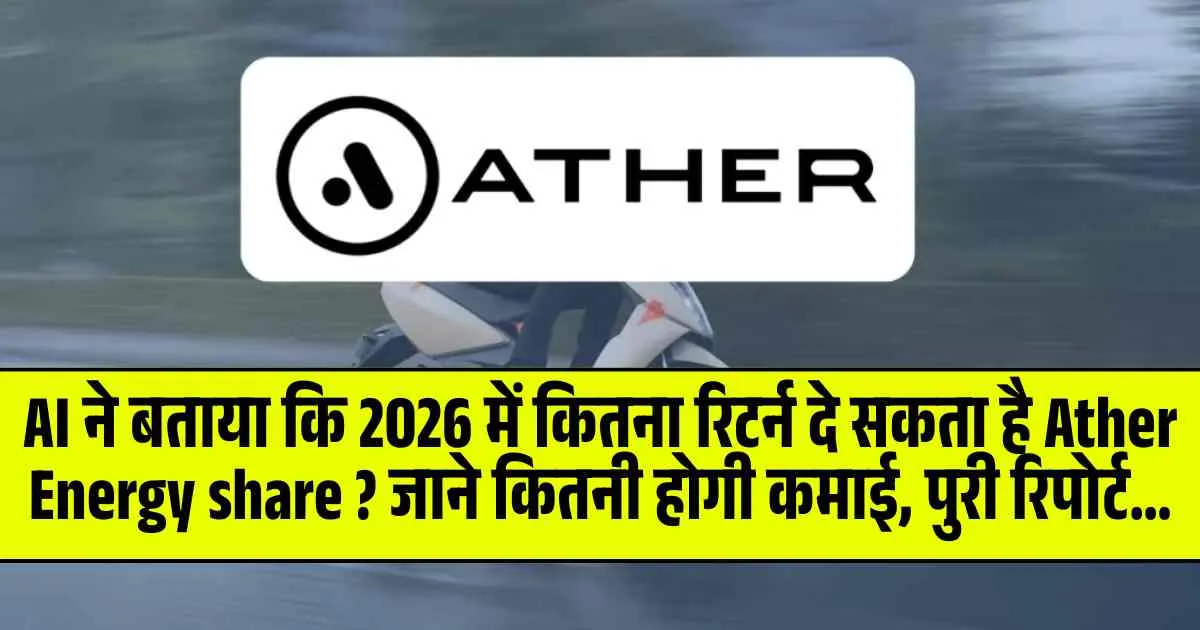 AI ने बताया कि 2026 में कितना रिटर्न दे सकता है Ather Energy share ? जाने कितनी होगी कमाई, पुरी रिपोर्ट…