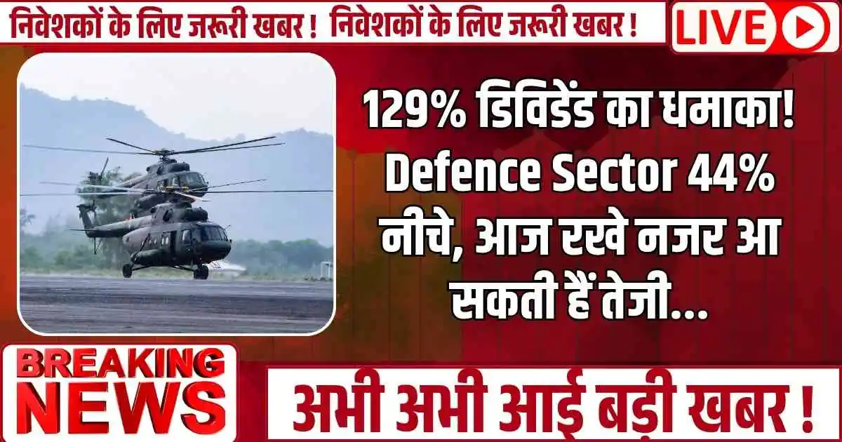 129% डिविडेंड का धमाका! Defence Sector 44% नीचे, आज रखे नजर आ सकती हैं तेजी...